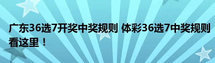 体育彩票36选7，揭秘开奖结果规则与玩法指南,体育彩票36选7开奖结果规则