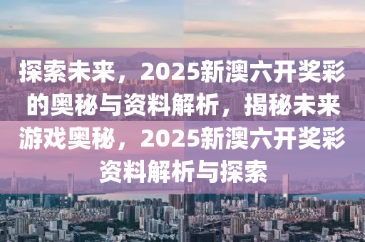 探索未来，新奥六开彩资料2046的数字之旅,新奥六开彩资料2024